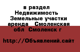  в раздел : Недвижимость » Земельные участки аренда . Смоленская обл.,Смоленск г.